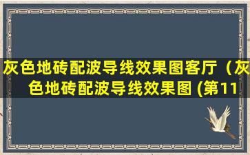 灰色地砖配波导线效果图客厅（灰色地砖配波导线效果图 (第11页)）